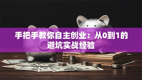 手把手教你自主创业：从0到1的避坑实战经验