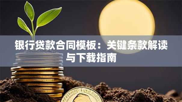 银行贷款合同模板：关键条款解读与下载指南