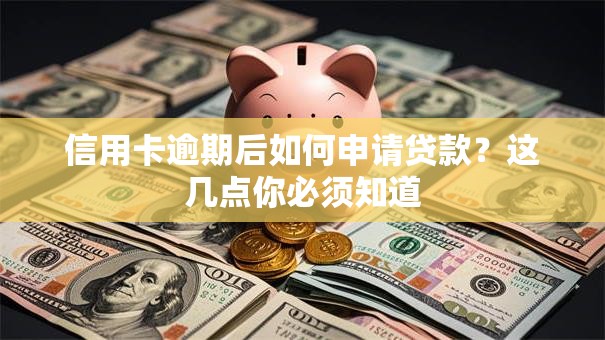 信用卡逾期后如何申请贷款？这几点你必须知道