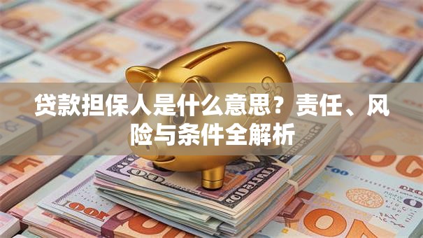 贷款担保人是什么意思？责任、风险与条件全解析