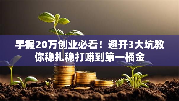 手握20万创业必看！避开3大坑教你稳扎稳打赚到第一桶金