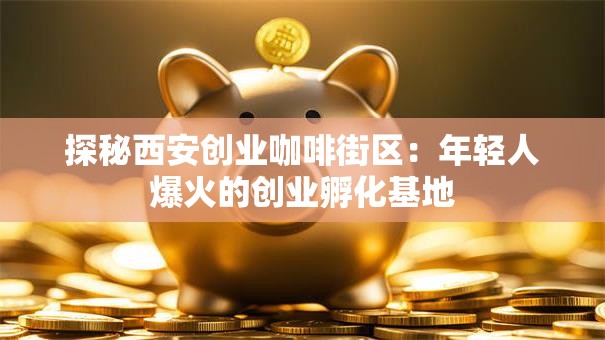 探秘西安创业咖啡街区：年轻人爆火的创业孵化基地