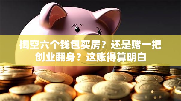 掏空六个钱包买房？还是赌一把创业翻身？这账得算明白