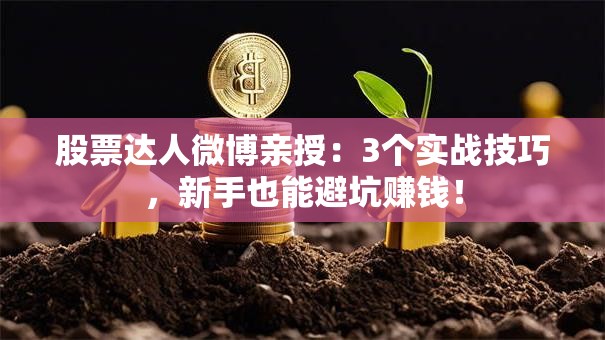 股票达人微博亲授：3个实战技巧，新手也能避坑赚钱！