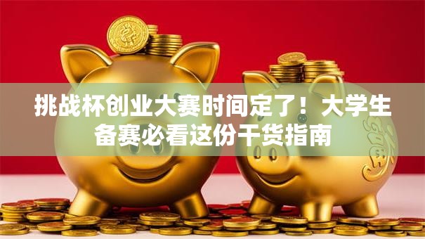 挑战杯创业大赛时间定了！大学生备赛必看这份干货指南