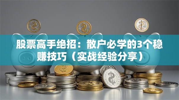 股票高手绝招：散户必学的3个稳赚技巧（实战经验分享）