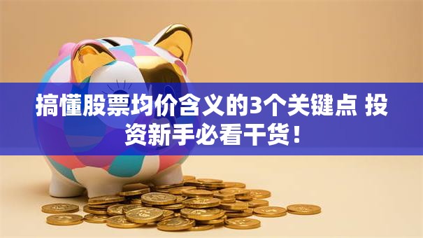 搞懂股票均价含义的3个关键点 投资新手必看干货！