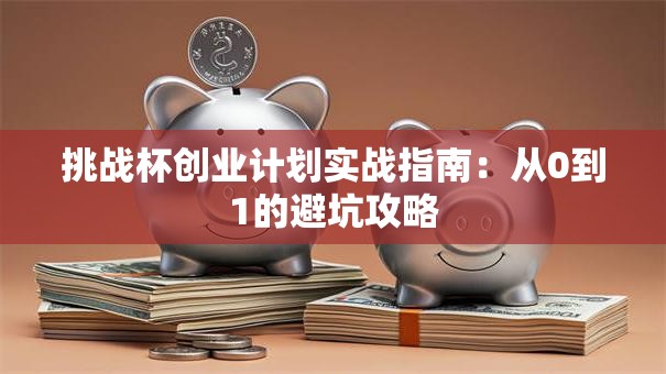 挑战杯创业计划实战指南：从0到1的避坑攻略