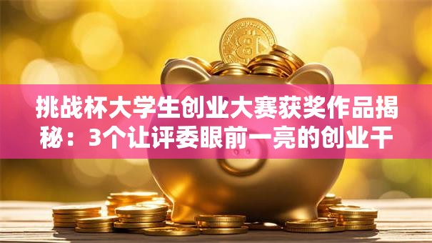 挑战杯大学生创业大赛获奖作品揭秘：3个让评委眼前一亮的创业干货