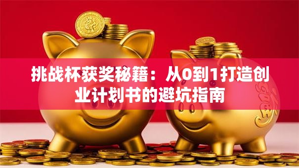 挑战杯获奖秘籍：从0到1打造创业计划书的避坑指南