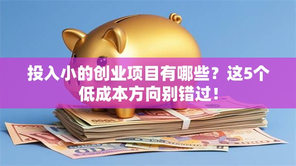 投入小的创业项目有哪些？这5个低成本方向别错过！