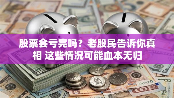 股票会亏完吗？老股民告诉你真相 这些情况可能血本无归