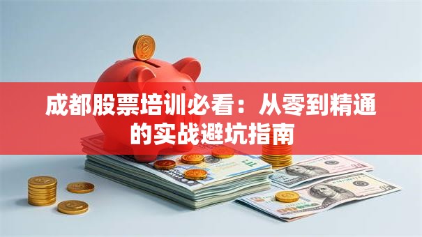 成都股票培训必看：从零到精通的实战避坑指南