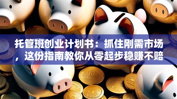 托管班创业计划书：抓住刚需市场，这份指南教你从零起步稳赚不赔！