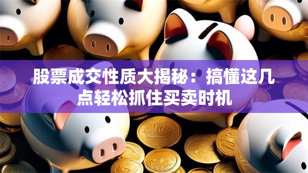 股票成交性质大揭秘：搞懂这几点轻松抓住买卖时机