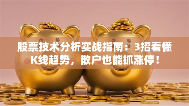 股票技术分析实战指南：3招看懂K线趋势，散户也能抓涨停！