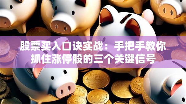 股票买入口诀实战：手把手教你抓住涨停股的三个关键信号