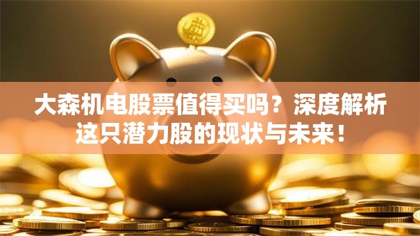 大森机电股票值得买吗？深度解析这只潜力股的现状与未来！