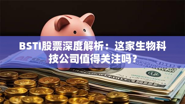 BSTI股票深度解析：这家生物科技公司值得关注吗？