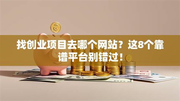 找创业项目去哪个网站？这8个靠谱平台别错过！