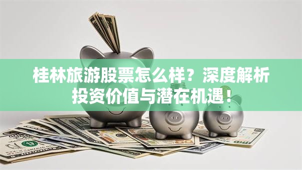 桂林旅游股票怎么样？深度解析投资价值与潜在机遇！