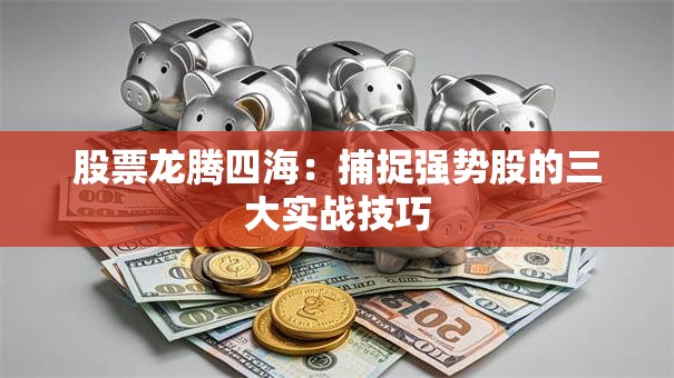 股票龙腾四海：捕捉强势股的三大实战技巧