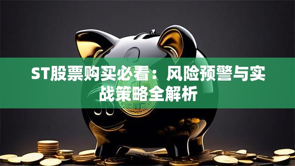 ST股票购买必看：风险预警与实战策略全解析