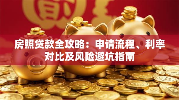 房照贷款全攻略：申请流程、利率对比及风险避坑指南