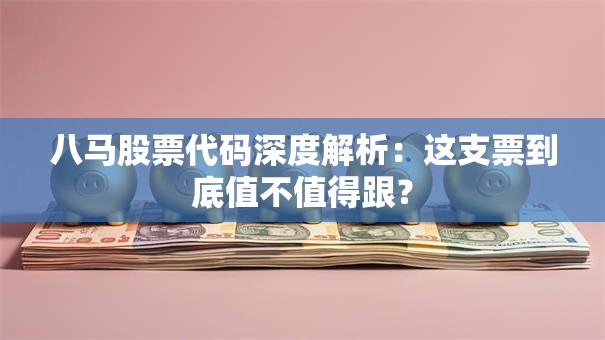 八马股票代码深度解析：这支票到底值不值得跟？
