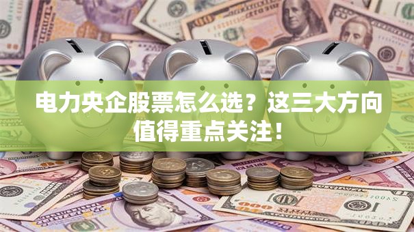 电力央企股票怎么选？这三大方向值得重点关注！