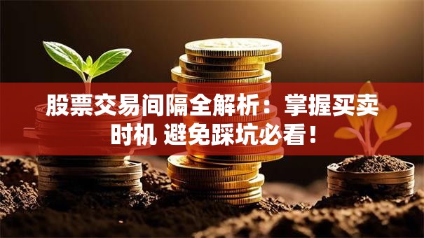 股票交易间隔全解析：掌握买卖时机 避免踩坑必看！