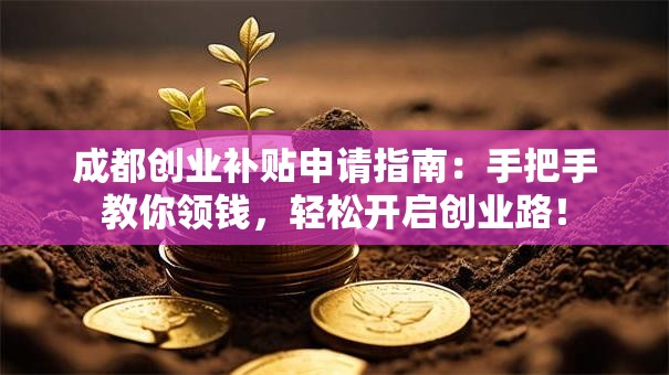 成都创业补贴申请指南：手把手教你领钱，轻松开启创业路！