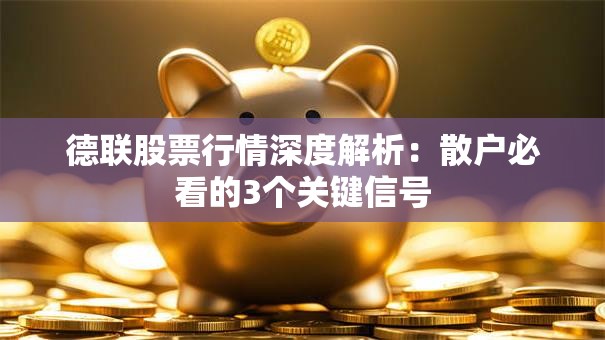 德联股票行情深度解析：散户必看的3个关键信号