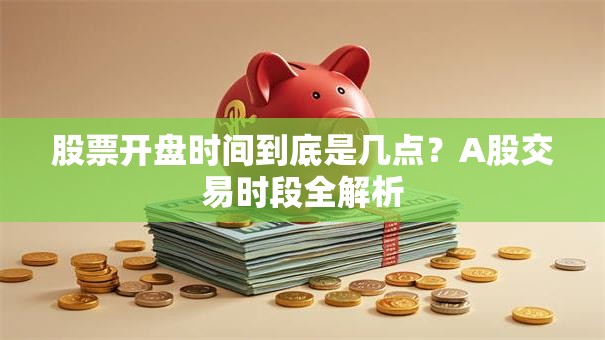 股票开盘时间到底是几点？A股交易时段全解析
