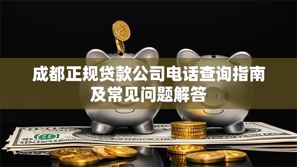 成都正规贷款公司电话查询指南及常见问题解答