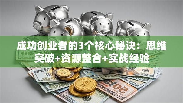 成功创业者的3个核心秘诀：思维突破+资源整合+实战经验