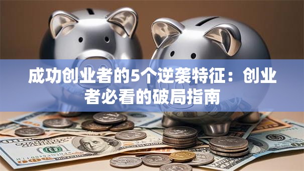 成功创业者的5个逆袭特征：创业者必看的破局指南