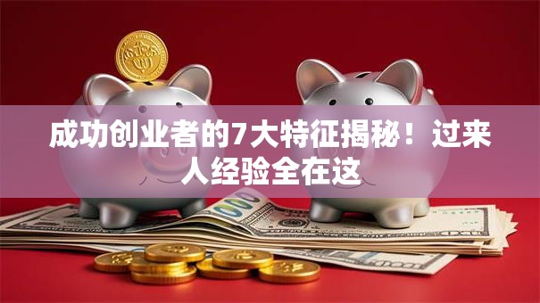 成功创业者的7大特征揭秘！过来人经验全在这