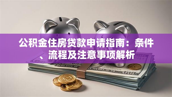 公积金住房贷款申请指南：条件、流程及注意事项解析