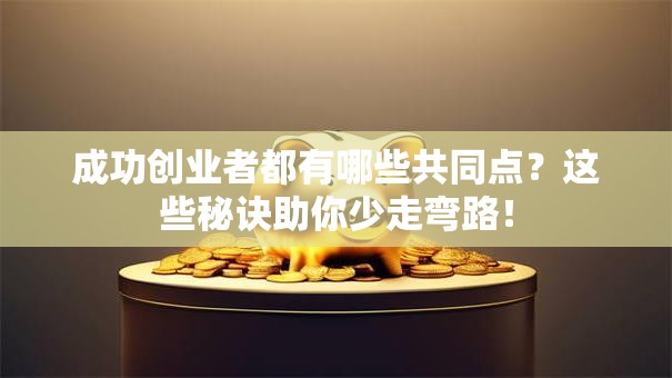 成功创业者都有哪些共同点？这些秘诀助你少走弯路！