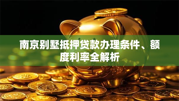 南京别墅抵押贷款办理条件、额度利率全解析