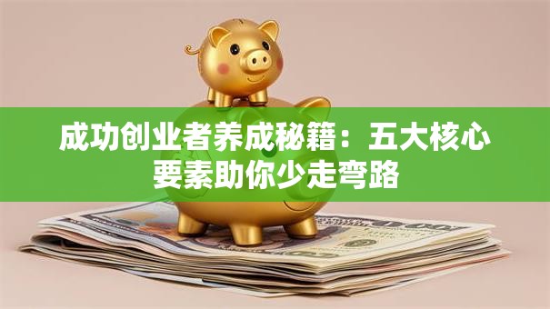 成功创业者养成秘籍：五大核心要素助你少走弯路