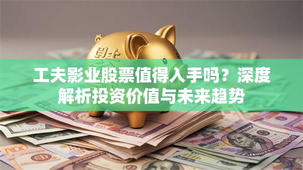 工夫影业股票值得入手吗？深度解析投资价值与未来趋势