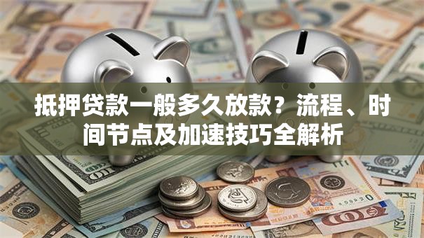 抵押贷款一般多久放款？流程、时间节点及加速技巧全解析