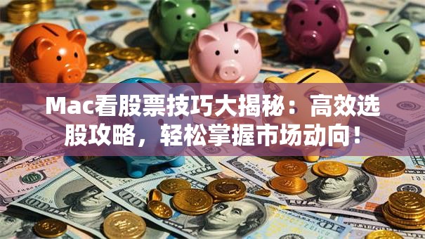Mac看股票技巧大揭秘：高效选股攻略，轻松掌握市场动向！