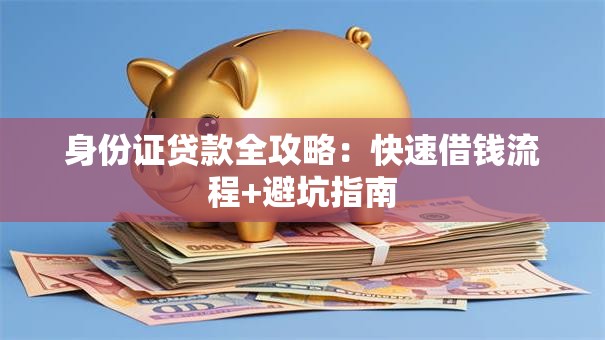 身份证贷款全攻略：快速借钱流程+避坑指南