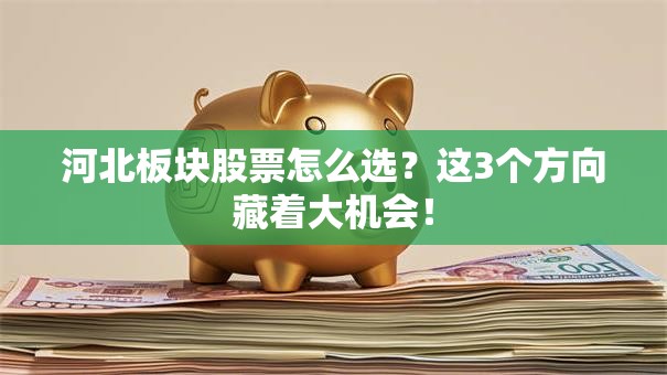 河北板块股票怎么选？这3个方向藏着大机会！