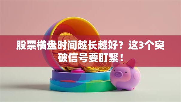股票横盘时间越长越好？这3个突破信号要盯紧！