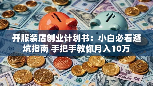 开服装店创业计划书：小白必看避坑指南 手把手教你月入10万