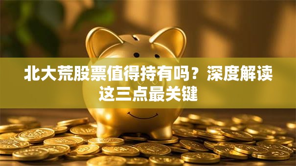 北大荒股票值得持有吗？深度解读这三点最关键